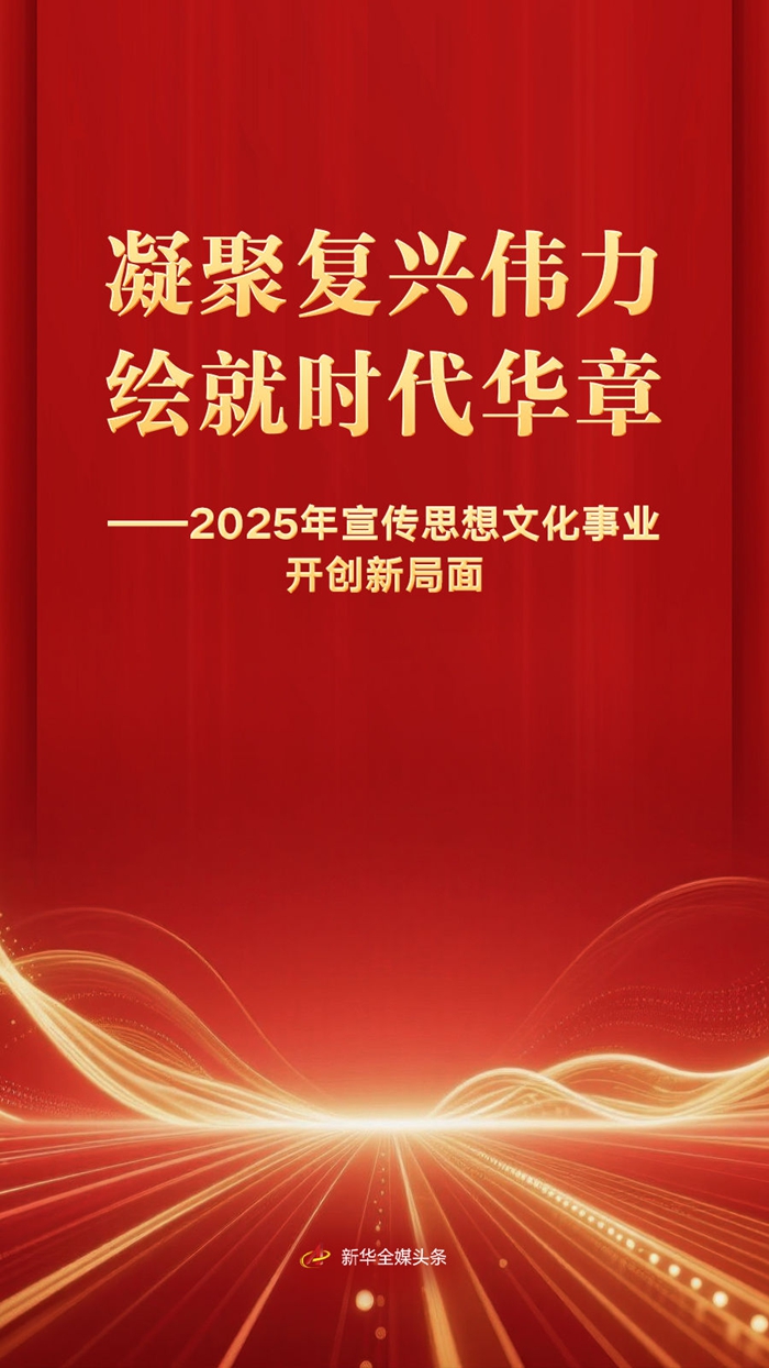 凝聚复兴伟力绘就时代华章——2025年宣传思想文化事业开创新局面-时政要闻
